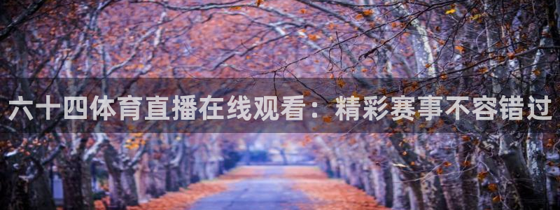劲爆体育nba直播在线嗨球：六十四体育直播在线观看：精彩赛事不容错过