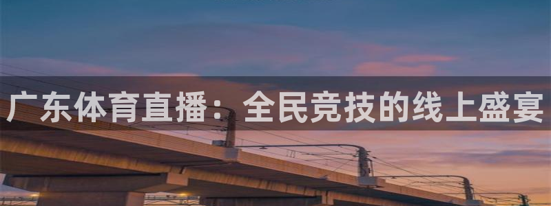 劲爆体育免费直播nba边看边玩1.新通道.top：广东体育直播：全民竞技的线上盛宴