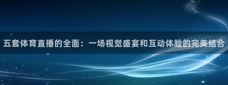 劲爆体育直播吧：五套体育直播的全面：一场视觉盛宴和互动体验的完美结合